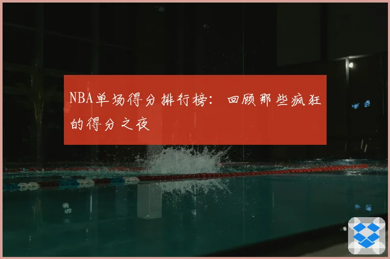 NBA单场得分排行榜:回顾那些疯狂的得分之夜